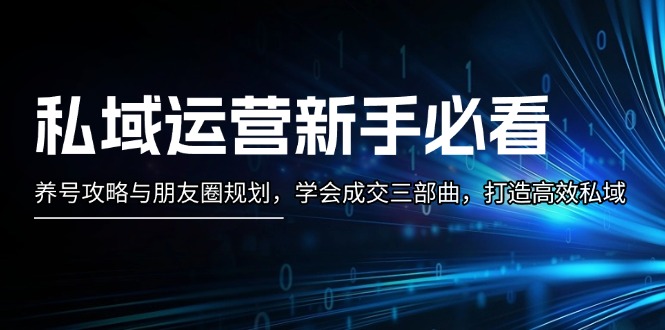 （13416期）私域运营新手必看：养号攻略与朋友圈规划，学会成交三部曲，打造高效私域_大叔资源库创业项目网-大叔资源库-资源-项目-副业-兼职-创业-大叔的库-大叔的库