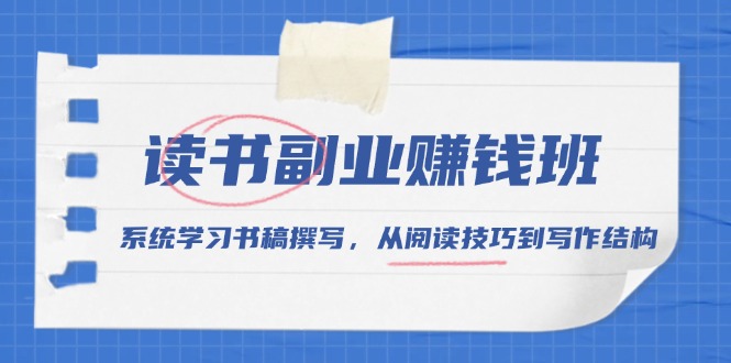 （13829期）读书副业赚钱班，系统学习书稿撰写，从阅读技巧到写作结构_大叔资源库创业项目网-大叔资源库-资源-项目-副业-兼职-创业-大叔的库-大叔的库