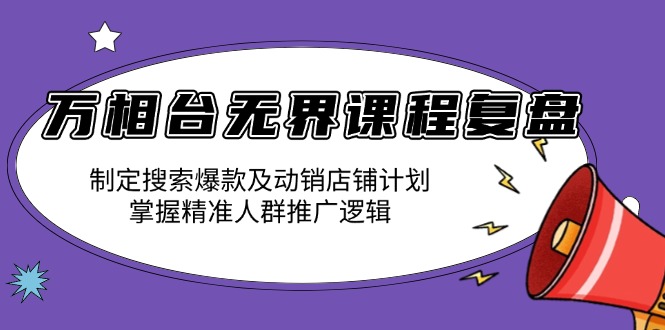 （13859期）万相台无界课程复盘：制定搜索爆款及动销店铺计划，掌握精准人群推广逻辑_大叔资源库创业项目网-大叔资源库-资源-项目-副业-兼职-创业-大叔的库-大叔的库