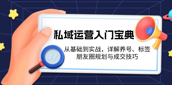 （13519期）私域运营入门宝典：从基础到实战，详解养号、标签、朋友圈规划与成交技巧_大叔资源库创业项目网-大叔资源库-资源-项目-副业-兼职-创业-大叔的库-大叔的库