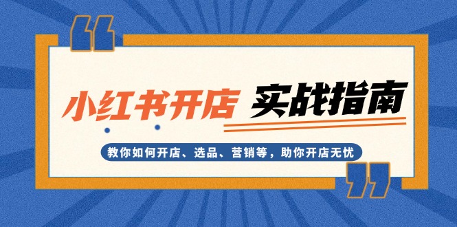 （13520期）小红书开店实战指南：教你如何开店、选品、营销等，助你开店无忧_大叔资源库创业项目网-大叔资源库-资源-项目-副业-兼职-创业-大叔的库-大叔的库