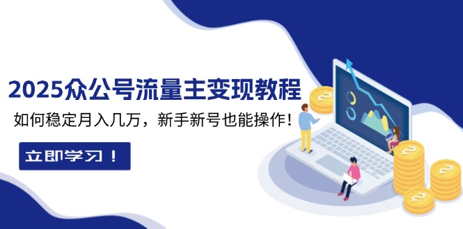（13853期）2025众公号流量主变现教程：如何稳定月入几万，新手新号也能操作_大叔资源库创业项目网-大叔资源库-资源-项目-副业-兼职-创业-大叔的库-大叔的库