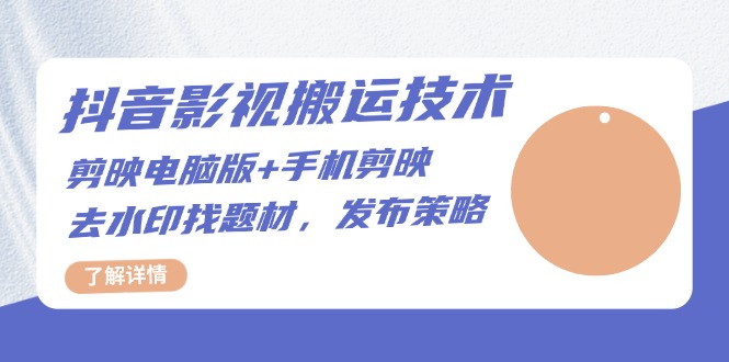 （13369期）抖音影视搬运技术：剪映电脑版+手机剪映，去水印找题材，发布策略_大叔资源库创业项目网-大叔资源库-资源-项目-副业-兼职-创业-大叔的库-大叔的库