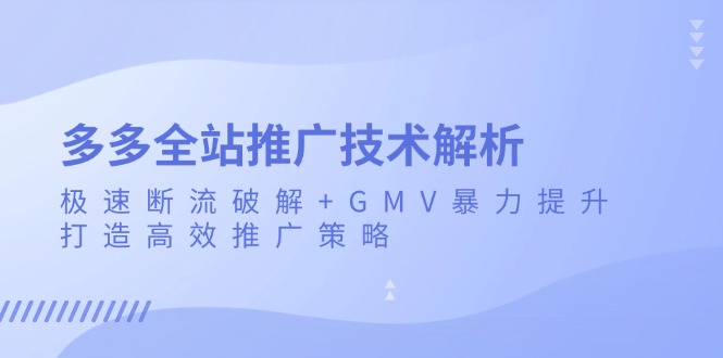 （13417期）多多全站推广技术解析：极速断流破解+GMV暴力提升，打造高效推广策略_大叔资源库创业项目网-大叔资源库-资源-项目-副业-兼职-创业-大叔的库-大叔的库