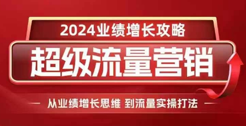 2024超级流量营销，2024业绩增长攻略，从业绩增长思维到流量实操打法_大叔资源库-大叔资源库-资源-项目-副业-兼职-创业-大叔的库-大叔的库