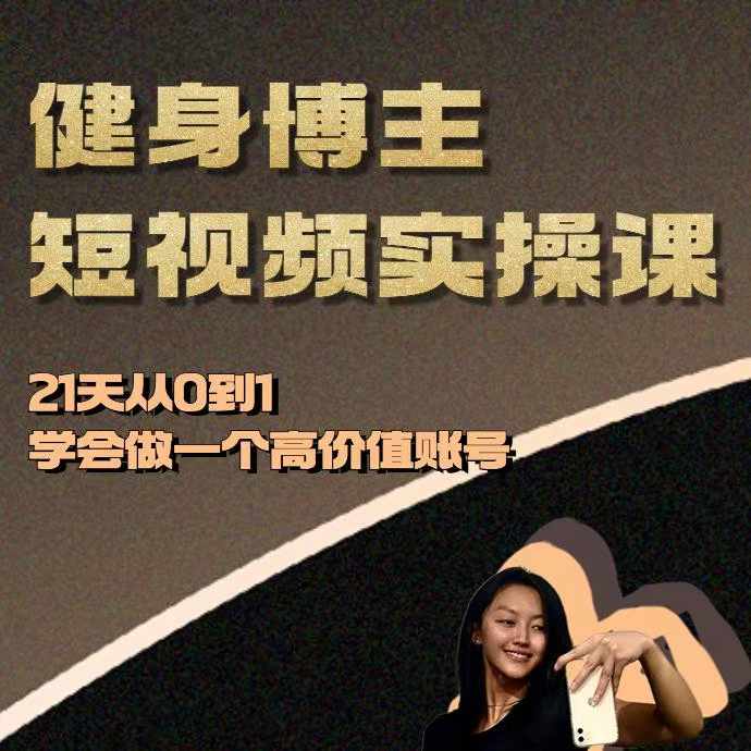 健身博主短视频实操课——21天从0到1学会做一个高价值账号_大叔资源库-大叔资源库-资源-项目-副业-兼职-创业-大叔的库-大叔的库