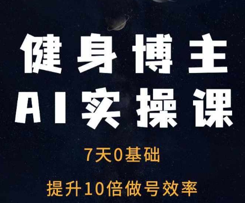 健身博主AI实操课——7天从0到1提升10倍做号效率_大叔资源库-大叔资源库-资源-项目-副业-兼职-创业-大叔的库-大叔的库