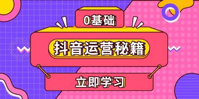 抖音运营秘籍，内容定位，打造个人IP，提升变现能力 , 助力账号成长_大叔资源库-大叔资源库-资源-项目-副业-兼职-创业-大叔的库-大叔的库