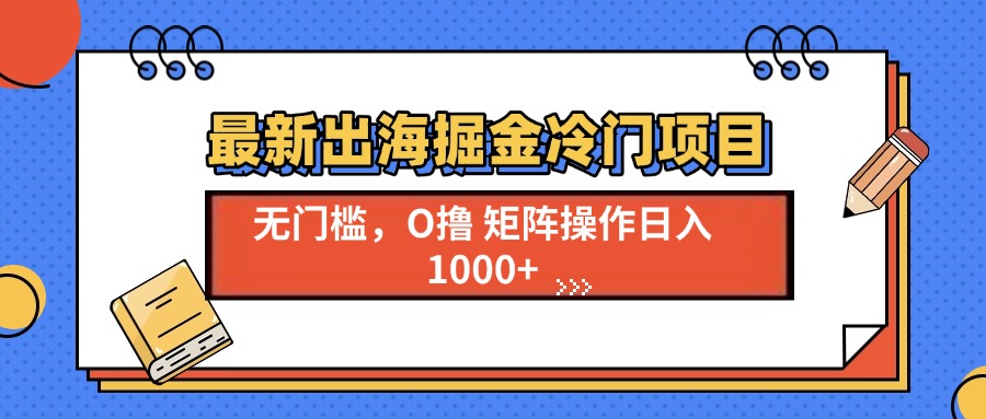 （13672期）最新出海掘金冷门项目，单号日入1000+_大叔资源库创业项目网-大叔资源库-资源-项目-副业-兼职-创业-大叔的库-大叔的库