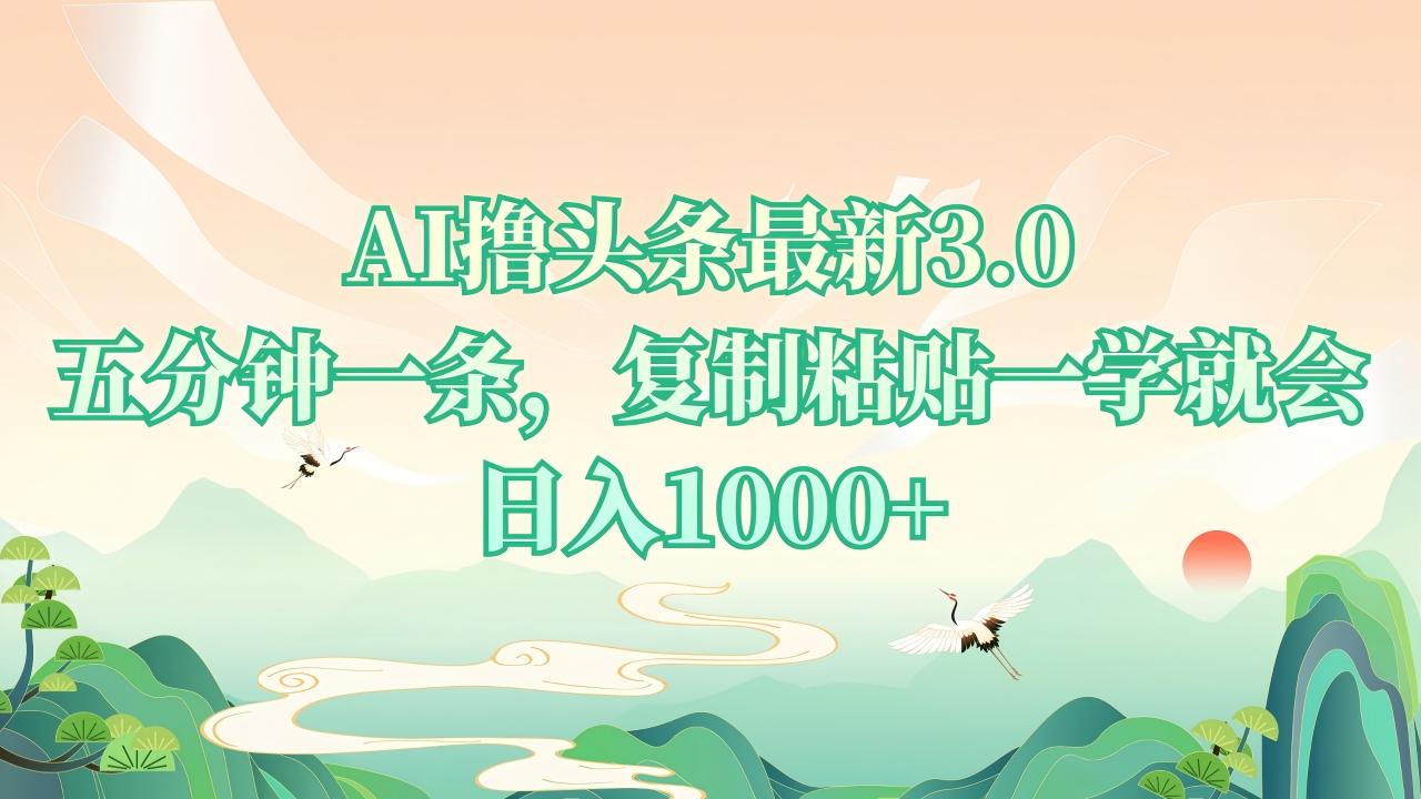 （13746期）AI撸头条最新3.0，5分钟一条，复制粘贴一学就会，日入1000+_大叔资源库创业项目网-大叔资源库-资源-项目-副业-兼职-创业-大叔的库-大叔的库