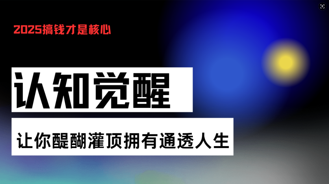 （13620期）认知觉醒，让你醍醐灌顶拥有通透人生，掌握强大的秘密！觉醒开悟课_大叔资源库创业项目网-大叔资源库-资源-项目-副业-兼职-创业-大叔的库-大叔的库