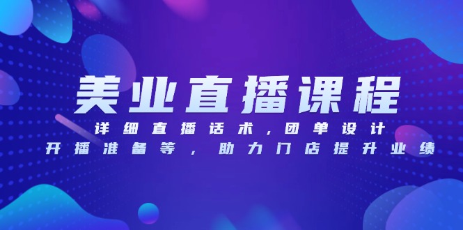 （13627期）美业直播课程，详细直播话术,团单设计,开播准备等，助力门店提升业绩_大叔资源库创业项目网-大叔资源库-资源-项目-副业-兼职-创业-大叔的库-大叔的库