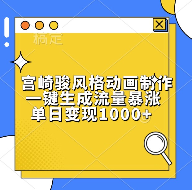 宫崎骏风格动画制作，一键生成流量暴涨，单日变现1000+_大叔资源库-大叔资源库-资源-项目-副业-兼职-创业-大叔的库-大叔的库
