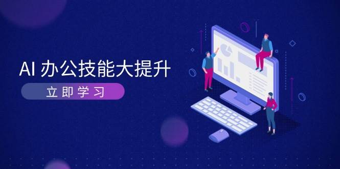 AI办公技能大提升，学习AI绘画、视频生成，让工作变得更高效、更轻松_大叔资源库-大叔资源库-资源-项目-副业-兼职-创业-大叔的库-大叔的库