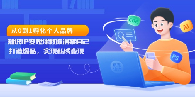 （13678期）从0到1孵化个人品牌，知识IP变现课教你洞察自己，打造爆品，实现私域变现_大叔资源库创业项目网-大叔资源库-资源-项目-副业-兼职-创业-大叔的库-大叔的库