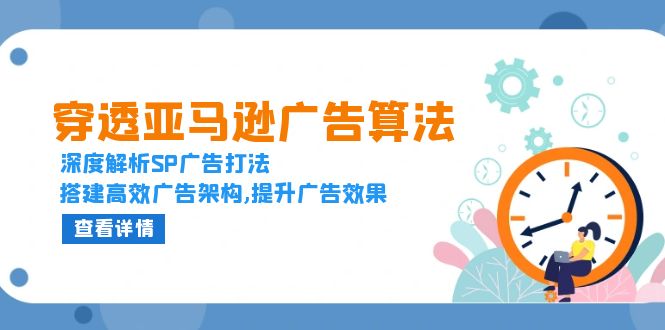 （13680期）穿透亚马逊广告算法，深度解析SP广告打法，搭建高效广告架构,提升广告效果_大叔资源库创业项目网-大叔资源库-资源-项目-副业-兼职-创业-大叔的库-大叔的库