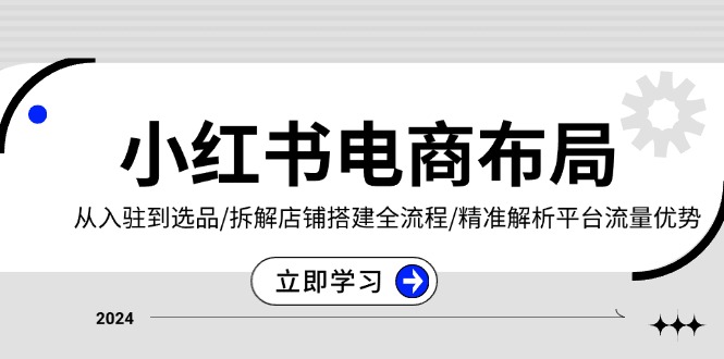（13513期）小红书电商布局：从入驻到选品/拆解店铺搭建全流程/精准解析平台流量优势_大叔资源库创业项目网-大叔资源库-资源-项目-副业-兼职-创业-大叔的库-大叔的库
