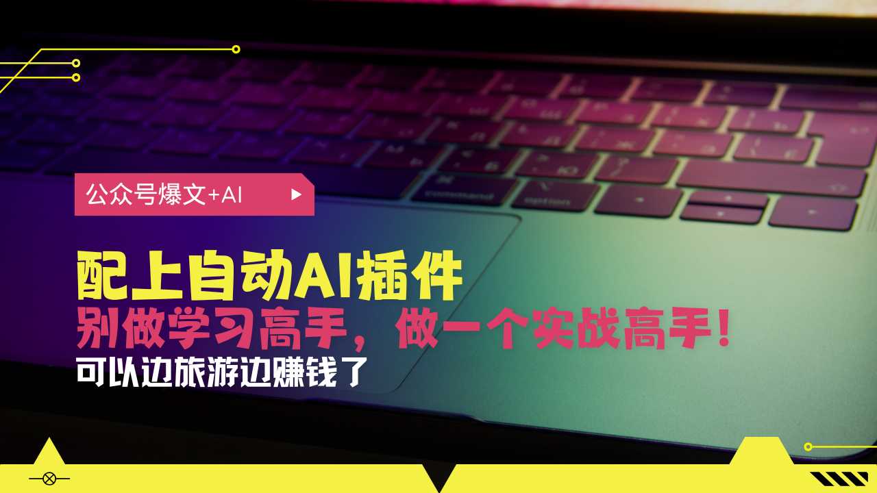 （13532期）公众号爆文配上自动AI插件，从注册到10W+，可以边旅游边赚钱了_大叔资源库创业项目网-大叔资源库-资源-项目-副业-兼职-创业-大叔的库-大叔的库