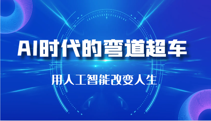 AI时代的弯道超车：用人工智能改变人生（29节课）_大叔资源库-大叔资源库-资源-项目-副业-兼职-创业-大叔的库-大叔的库