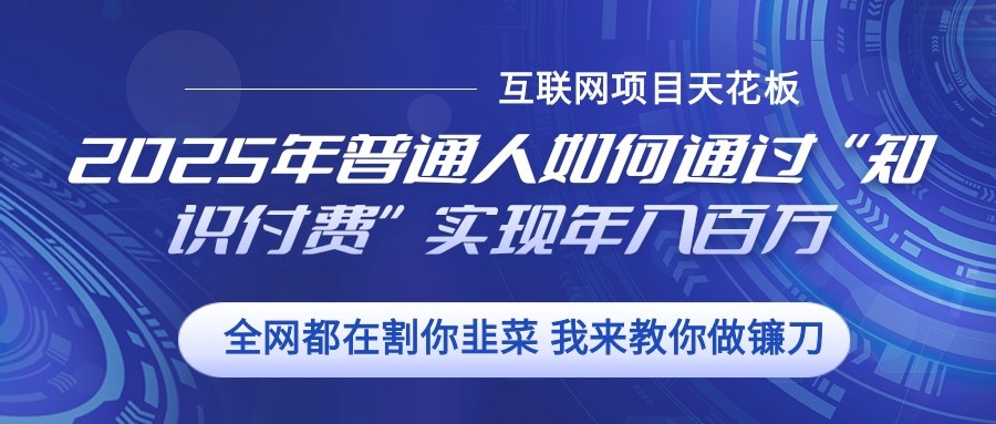 2025年普通人如何通过”知识付费“实现年入百万_大叔资源库-大叔资源库-资源-项目-副业-兼职-创业-大叔的库-大叔的库