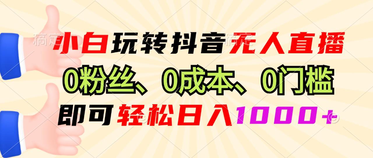 （13720期）小白玩转抖音无人直播，0粉丝、0成本、0门槛，轻松日入1000+_大叔资源库创业项目网-大叔资源库-资源-项目-副业-兼职-创业-大叔的库-大叔的库