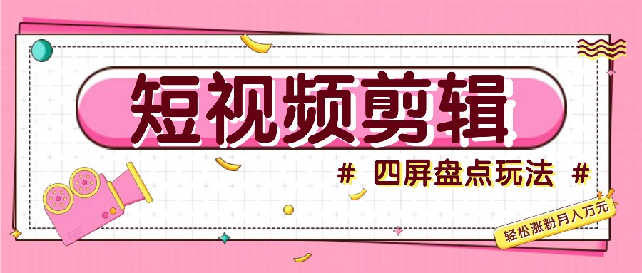 短视频四屏盘点玩法，新手也能快速掌握制作原创视频，轻松涨粉月入万元_大叔资源库-大叔资源库-资源-项目-副业-兼职-创业-大叔的库-大叔的库
