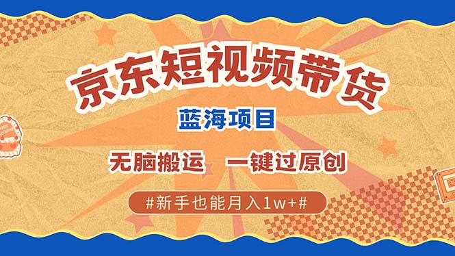 京东短视频带货 2025新风口 批量搬运 单号月入过万 上不封顶_大叔资源库-大叔资源库-资源-项目-副业-兼职-创业-大叔的库-大叔的库
