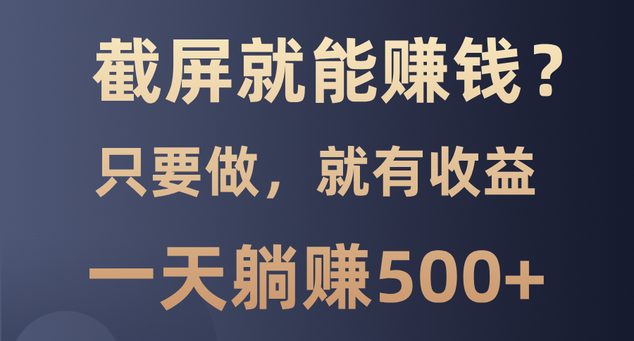（13767期）截屏就能赚钱？0门槛，只要做，100%有收益的一个项目，一天躺赚500+_大叔资源库创业项目网-大叔资源库-资源-项目-副业-兼职-创业-大叔的库-大叔的库