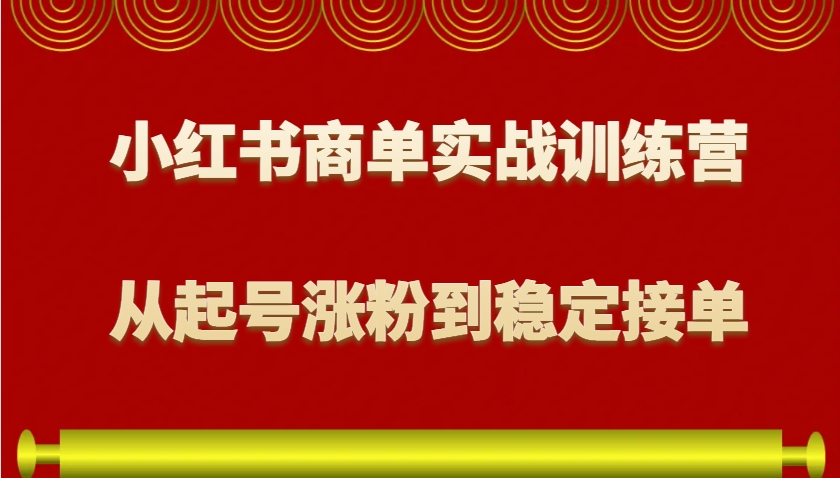 小红书商单实战训练营，从0到1教你如何变现，从起号涨粉到稳定接单，适合新手_大叔资源库-大叔资源库-资源-项目-副业-兼职-创业-大叔的库-大叔的库