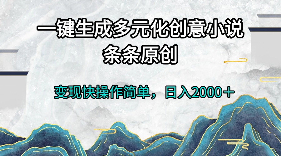 （13458期）一键生成多元化创意小说条条原创变现快操作简单日入2000＋_大叔资源库创业项目网-大叔资源库-资源-项目-副业-兼职-创业-大叔的库-大叔的库