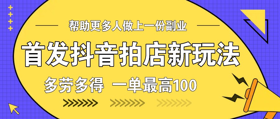首发抖音拍店新玩法，多劳多得 一单最高100_大叔资源库-大叔资源库-资源-项目-副业-兼职-创业-大叔的库-大叔的库