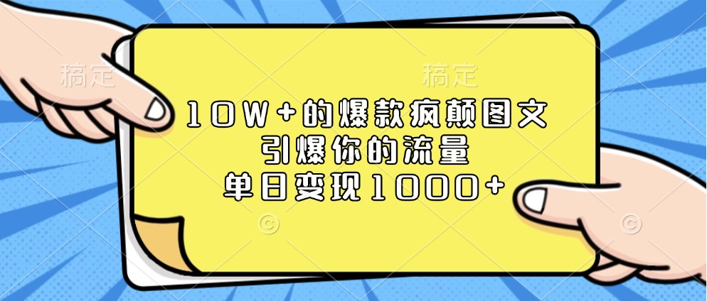 10W+的爆款疯颠图文，引爆你的流量，单日变现1000+_大叔资源库-大叔资源库-资源-项目-副业-兼职-创业-大叔的库-大叔的库