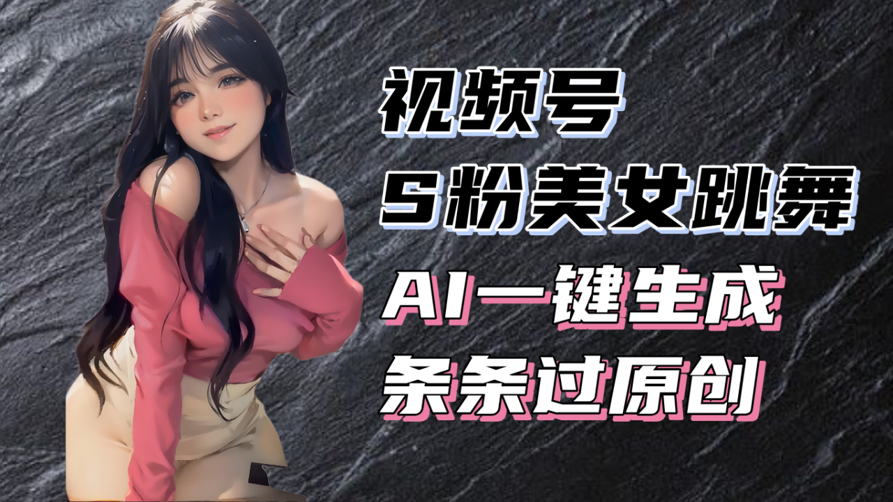 （13531期）揭秘视频号S粉美女跳舞赛道，一键生成原创视频，收益翻倍！_大叔资源库创业项目网-大叔资源库-资源-项目-副业-兼职-创业-大叔的库-大叔的库