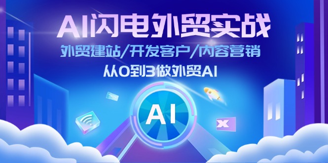 AI闪电外贸实战：外贸建站/开发客户/内容营销/从0到3做外贸AI（更新）_大叔资源库-大叔资源库-资源-项目-副业-兼职-创业-大叔的库-大叔的库