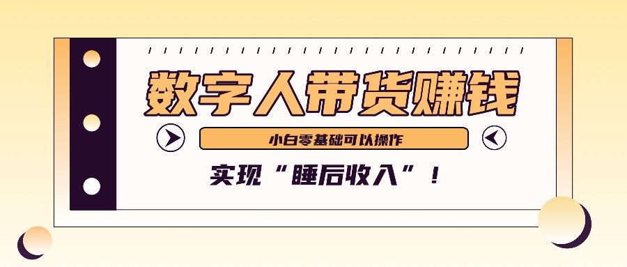 数字人带货2个月赚了6万多，做短视频带货，新手一样可以实现“睡后收入”！_大叔资源库-大叔资源库-资源-项目-副业-兼职-创业-大叔的库-大叔的库