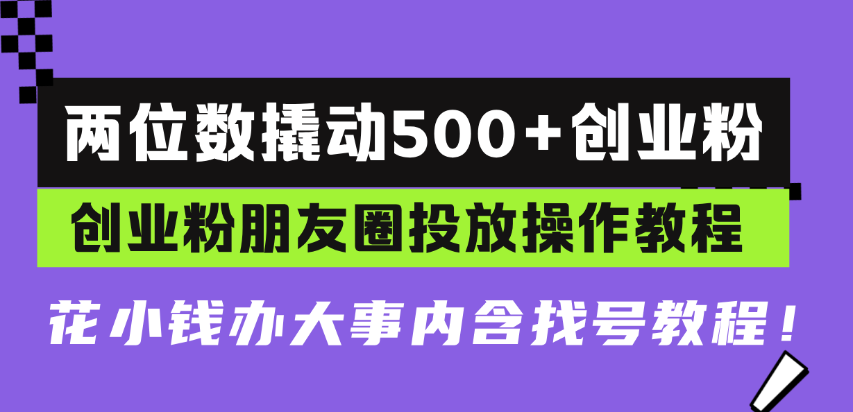 （13498期）两位数撬动500+创业粉，创业粉朋友圈投放操作教程，花小钱办大事内含找…_大叔资源库创业项目网-大叔资源库-资源-项目-副业-兼职-创业-大叔的库-大叔的库