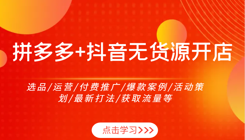 拼多多+抖音无货源开店：选品/运营/付费推广/爆款案例/活动策划/最新打法/获取流量等_大叔资源库-大叔资源库-资源-项目-副业-兼职-创业-大叔的库-大叔的库