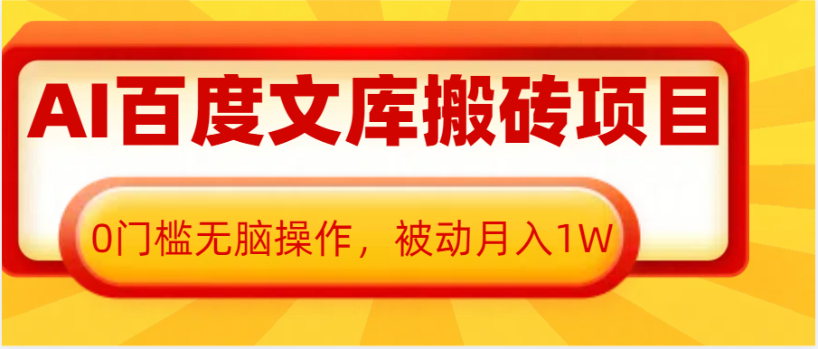 AI百度文库搬砖复制粘贴项目，0门槛无脑操作，被动月入1W+_大叔资源库-大叔资源库-资源-项目-副业-兼职-创业-大叔的库-大叔的库