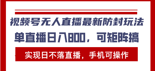 （13377期）视频号无人直播最新防封玩法，实现日不落直播，手机可操作，单直播日入…_大叔资源库创业项目网-大叔资源库-资源-项目-副业-兼职-创业-大叔的库-大叔的库
