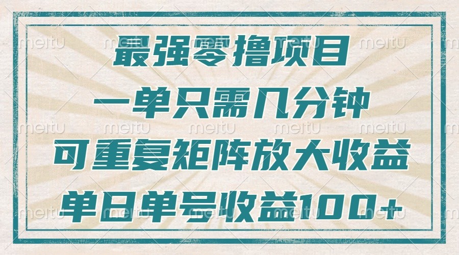 最强零撸项目，解放双手，几分钟可做一次，可矩阵放大撸收益，单日轻松收益100+，_大叔资源库-大叔资源库-资源-项目-副业-兼职-创业-大叔的库-大叔的库