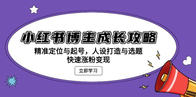 （13436期）小红书博主成长攻略：精准定位与起号，人设打造与选题，快速涨粉变现_大叔资源库创业项目网-大叔资源库-资源-项目-副业-兼职-创业-大叔的库-大叔的库