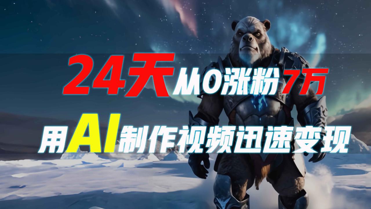 24天从0涨粉7万，如何用AI制作爆款视频迅速变现？_大叔资源库-大叔资源库-资源-项目-副业-兼职-创业-大叔的库-大叔的库