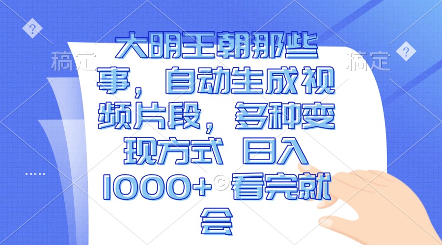 （13528期）大明王朝那些事，自动生成视频片段，多种变现方式 日入1000+ 看完就会_大叔资源库创业项目网-大叔资源库-资源-项目-副业-兼职-创业-大叔的库-大叔的库