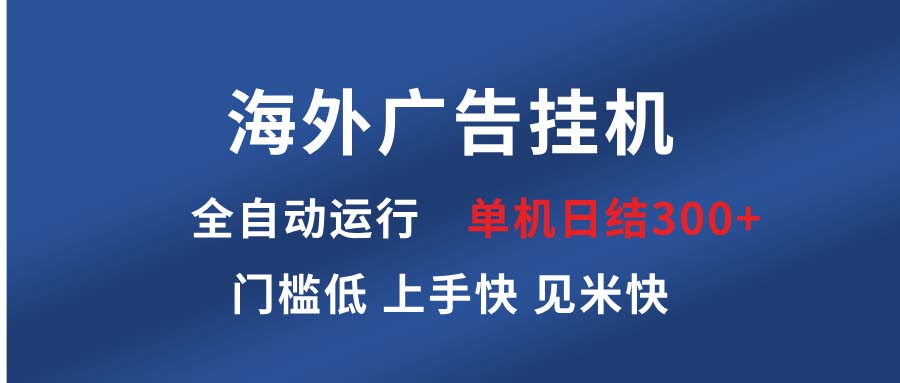 （13692期）海外广告挂机 全自动运行 单机单日300+ 日结项目 稳定运行 欢迎观看课程_大叔资源库创业项目网-大叔资源库-资源-项目-副业-兼职-创业-大叔的库-大叔的库