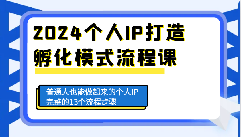 2024个人IP打造孵化模式流程课，普通人也能做起来的个人IP完整的13个流程步骤_大叔资源库-大叔资源库-资源-项目-副业-兼职-创业-大叔的库-大叔的库