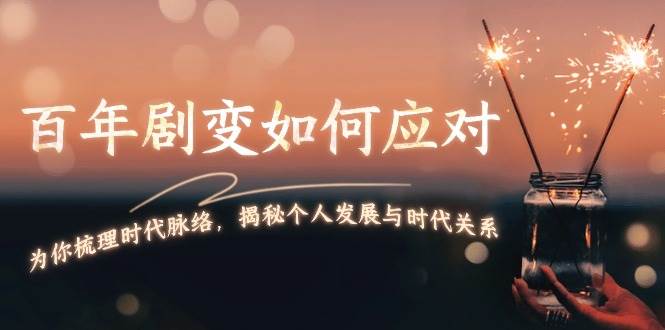 某付费文章：百年剧变如何应对，为你梳理时代脉络，揭秘个人发展与时代关系_大叔资源库-大叔资源库-资源-项目-副业-兼职-创业-大叔的库-大叔的库