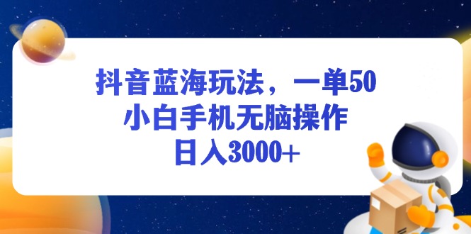 （13507期）抖音蓝海玩法，一单50，小白手机无脑操作，日入3000+_大叔资源库创业项目网-大叔资源库-资源-项目-副业-兼职-创业-大叔的库-大叔的库