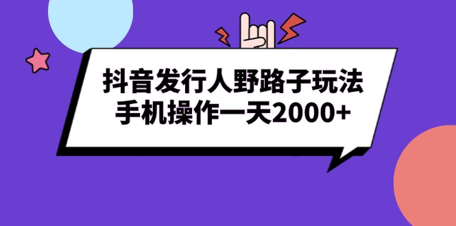 （13657期）抖音发行人野路子玩法，手机操作一天2000+_大叔资源库创业项目网-大叔资源库-资源-项目-副业-兼职-创业-大叔的库-大叔的库
