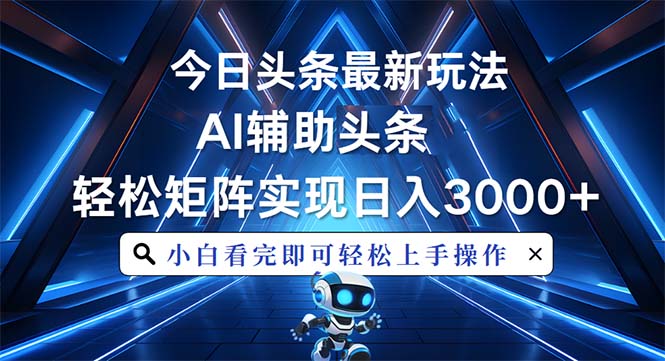 （13683期）今日头条最新玩法，思路简单，AI辅助，复制粘贴轻松矩阵日入3000+_大叔资源库创业项目网-大叔资源库-资源-项目-副业-兼职-创业-大叔的库-大叔的库
