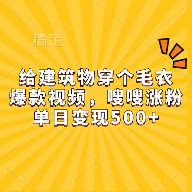 给建筑物穿个毛衣，爆款视频，嗖嗖涨粉，单日变现500+_大叔资源库-大叔资源库-资源-项目-副业-兼职-创业-大叔的库-大叔的库
